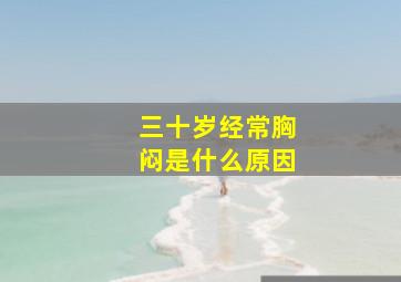 三十岁经常胸闷是什么原因