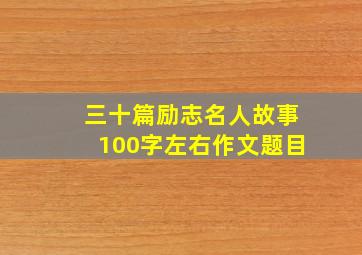 三十篇励志名人故事100字左右作文题目