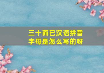 三十而已汉语拼音字母是怎么写的呀