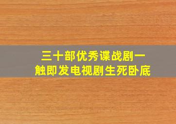 三十部优秀谍战剧一触即发电视剧生死卧底