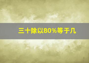 三十除以80%等于几