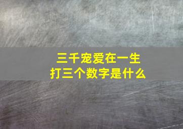 三千宠爱在一生打三个数字是什么