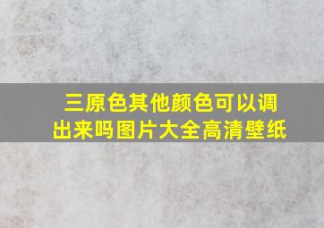 三原色其他颜色可以调出来吗图片大全高清壁纸