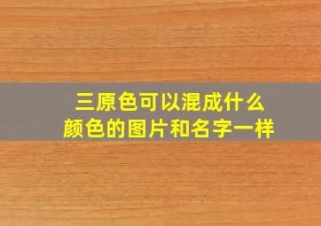 三原色可以混成什么颜色的图片和名字一样