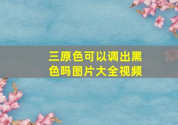 三原色可以调出黑色吗图片大全视频