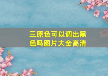 三原色可以调出黑色吗图片大全高清