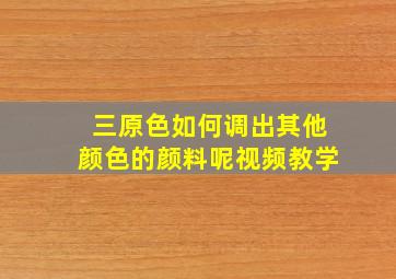 三原色如何调出其他颜色的颜料呢视频教学