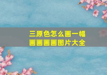 三原色怎么画一幅画画画画图片大全