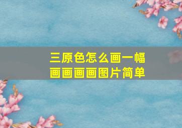 三原色怎么画一幅画画画画图片简单