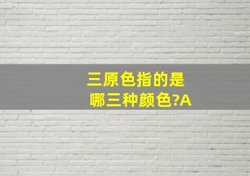 三原色指的是哪三种颜色?A