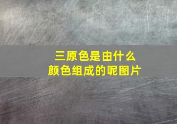 三原色是由什么颜色组成的呢图片