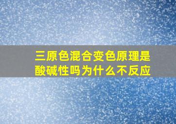 三原色混合变色原理是酸碱性吗为什么不反应