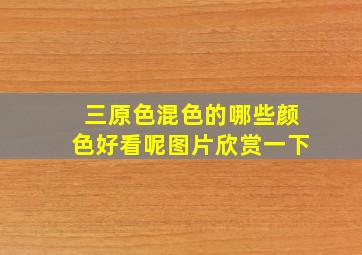 三原色混色的哪些颜色好看呢图片欣赏一下