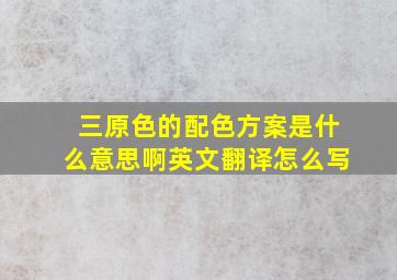 三原色的配色方案是什么意思啊英文翻译怎么写