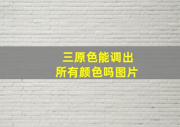 三原色能调出所有颜色吗图片