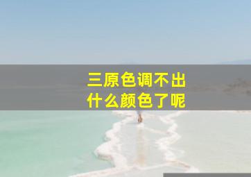 三原色调不出什么颜色了呢