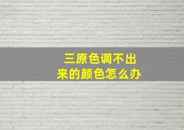 三原色调不出来的颜色怎么办