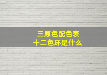 三原色配色表十二色环是什么