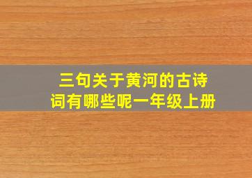 三句关于黄河的古诗词有哪些呢一年级上册