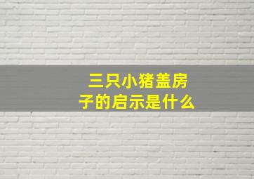 三只小猪盖房子的启示是什么