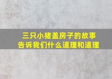 三只小猪盖房子的故事告诉我们什么道理和道理