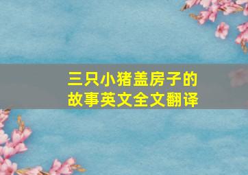 三只小猪盖房子的故事英文全文翻译