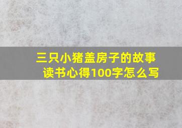 三只小猪盖房子的故事读书心得100字怎么写