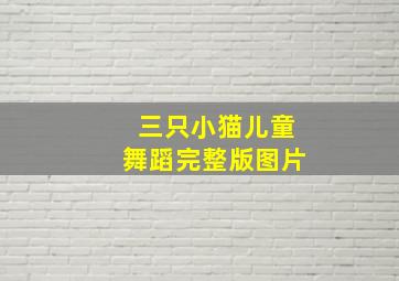 三只小猫儿童舞蹈完整版图片