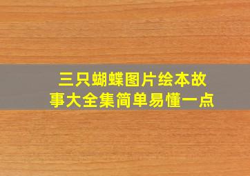 三只蝴蝶图片绘本故事大全集简单易懂一点