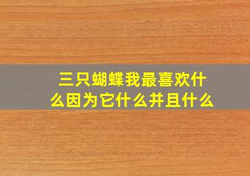 三只蝴蝶我最喜欢什么因为它什么并且什么