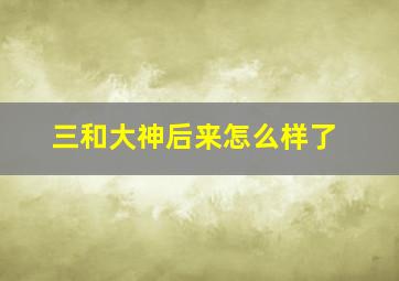 三和大神后来怎么样了