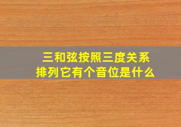 三和弦按照三度关系排列它有个音位是什么