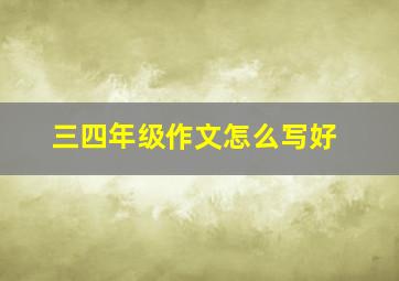 三四年级作文怎么写好