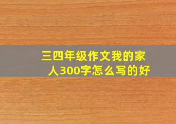 三四年级作文我的家人300字怎么写的好