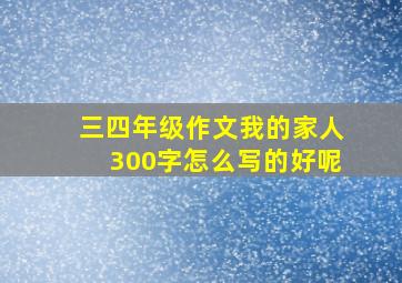 三四年级作文我的家人300字怎么写的好呢