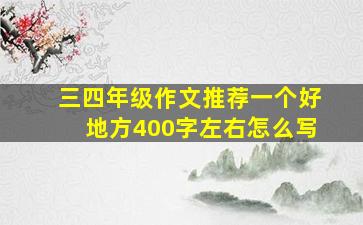 三四年级作文推荐一个好地方400字左右怎么写