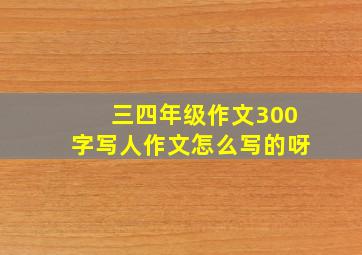 三四年级作文300字写人作文怎么写的呀