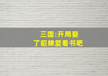 三国:开局娶了貂蝉爱看书吧