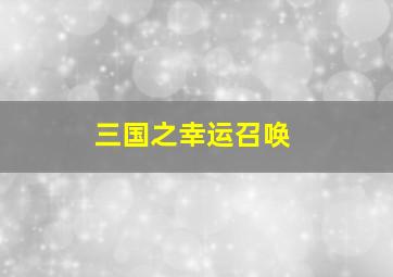 三国之幸运召唤