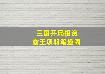 三国开局投资霸王项羽笔趣阁