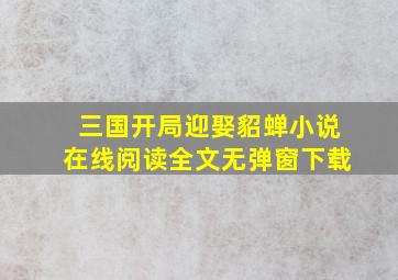 三国开局迎娶貂蝉小说在线阅读全文无弹窗下载