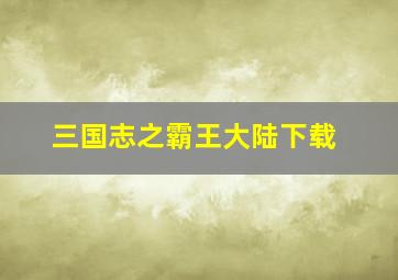 三国志之霸王大陆下载