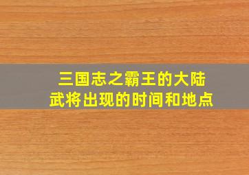 三国志之霸王的大陆武将出现的时间和地点