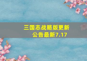 三国志战略版更新公告最新7.17