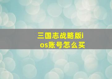 三国志战略版ios账号怎么买