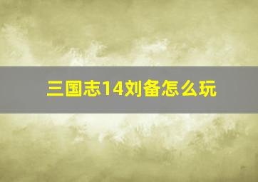 三国志14刘备怎么玩