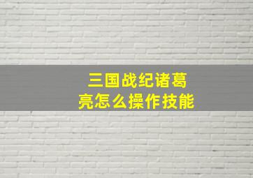 三国战纪诸葛亮怎么操作技能