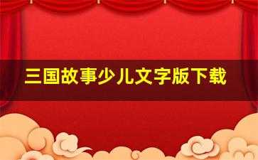 三国故事少儿文字版下载