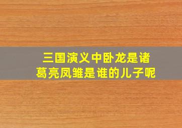 三国演义中卧龙是诸葛亮凤雏是谁的儿子呢