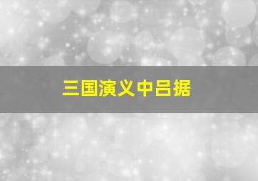 三国演义中吕据